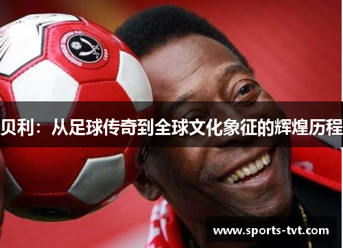 贝利：从足球传奇到全球文化象征的辉煌历程