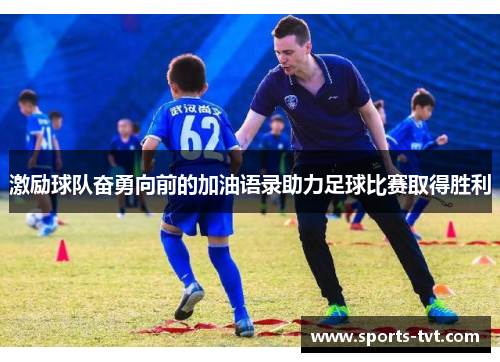 激励球队奋勇向前的加油语录助力足球比赛取得胜利