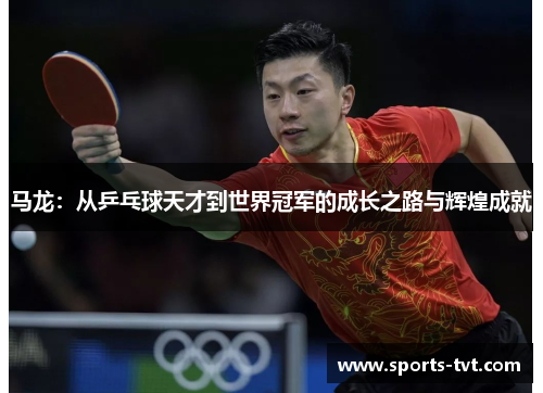 马龙：从乒乓球天才到世界冠军的成长之路与辉煌成就