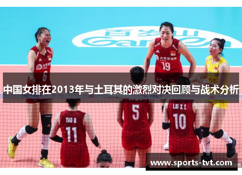 中国女排在2013年与土耳其的激烈对决回顾与战术分析