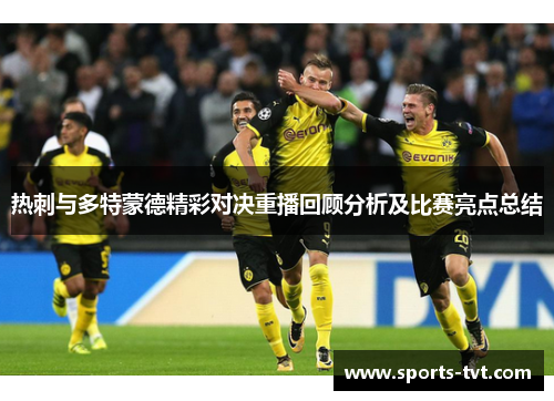 热刺与多特蒙德精彩对决重播回顾分析及比赛亮点总结