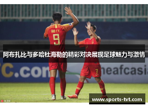 阿布扎比与多哈杜海勒的精彩对决展现足球魅力与激情